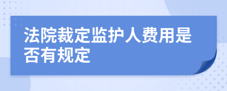 法院裁定监护人费用是否有规定