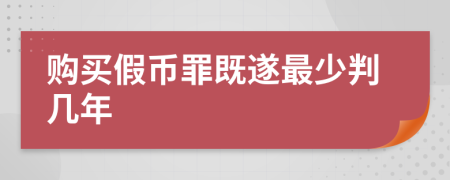 购买假币罪既遂最少判几年