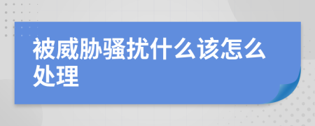 被威胁骚扰什么该怎么处理