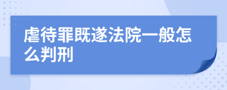 虐待罪既遂法院一般怎么判刑