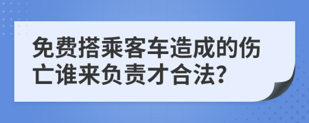 免费搭乘客车造成的伤亡谁来负责才合法？