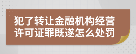 犯了转让金融机构经营许可证罪既遂怎么处罚