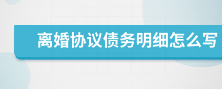 离婚协议债务明细怎么写