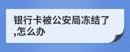 银行卡被公安局冻结了,怎么办