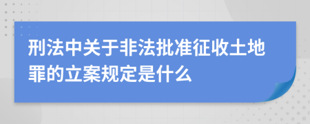 刑法中关于非法批准征收土地罪的立案规定是什么