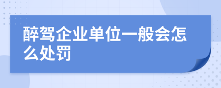 醉驾企业单位一般会怎么处罚