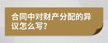 合同中对财产分配的异议怎么写？