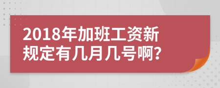 2018年加班工资新规定有几月几号啊？