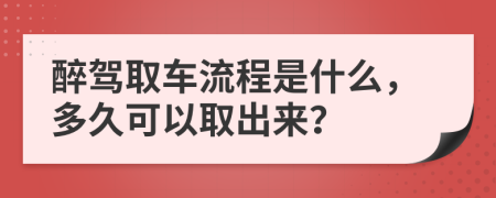 醉驾取车流程是什么，多久可以取出来？