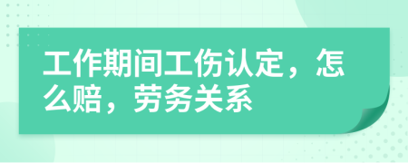 工作期间工伤认定，怎么赔，劳务关系