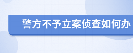 警方不予立案侦查如何办