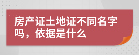 房产证土地证不同名字吗，依据是什么