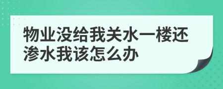 物业没给我关水一楼还渗水我该怎么办