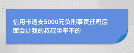 信用卡透支5000元负刑事责任吗后面会让我的叔叔坐牢不的