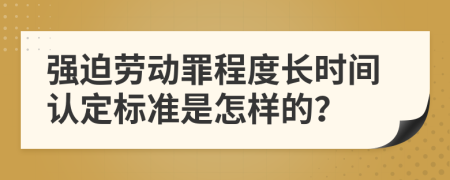 强迫劳动罪程度长时间认定标准是怎样的？