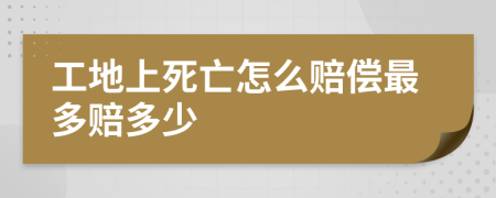 工地上死亡怎么赔偿最多赔多少