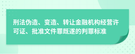 刑法伪造、变造、转让金融机构经营许可证、批准文件罪既遂的判罪标准