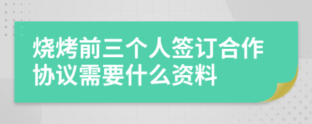 烧烤前三个人签订合作协议需要什么资料