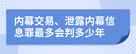 内幕交易、泄露内幕信息罪最多会判多少年