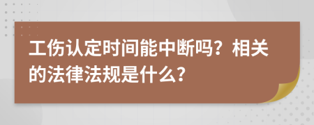 工伤认定时间能中断吗？相关的法律法规是什么？