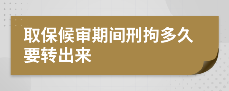 取保候审期间刑拘多久要转出来