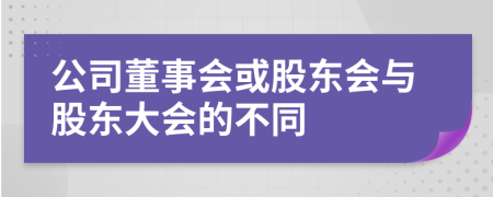 公司董事会或股东会与股东大会的不同