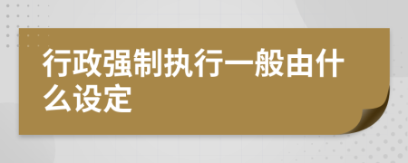 行政强制执行一般由什么设定