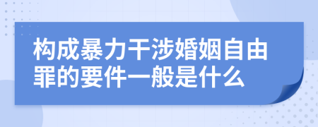 构成暴力干涉婚姻自由罪的要件一般是什么