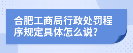 合肥工商局行政处罚程序规定具体怎么说?