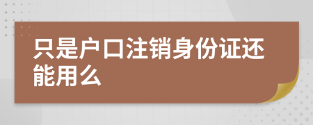 只是户口注销身份证还能用么