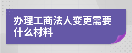 办理工商法人变更需要什么材料