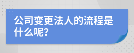 公司变更法人的流程是什么呢？