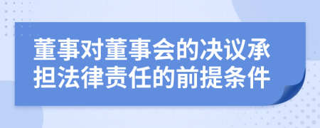 董事对董事会的决议承担法律责任的前提条件