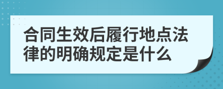 合同生效后履行地点法律的明确规定是什么