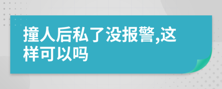 撞人后私了没报警,这样可以吗