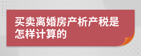 买卖离婚房产析产税是怎样计算的