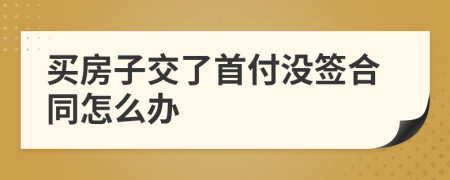 买房子交了首付没签合同怎么办