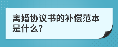 离婚协议书的补偿范本是什么？