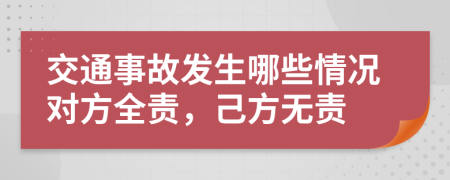 交通事故发生哪些情况对方全责，己方无责