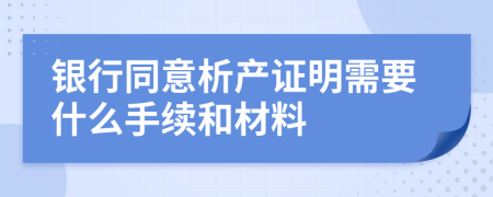 银行同意析产证明需要什么手续和材料