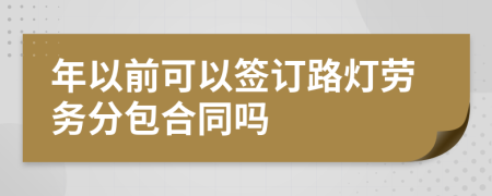 年以前可以签订路灯劳务分包合同吗