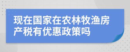 现在国家在农林牧渔房产税有优惠政策吗
