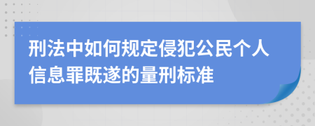 刑法中如何规定侵犯公民个人信息罪既遂的量刑标准