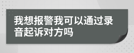 我想报警我可以通过录音起诉对方吗