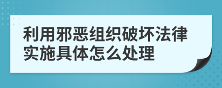 利用邪恶组织破坏法律实施具体怎么处理