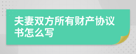 夫妻双方所有财产协议书怎么写