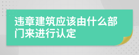 违章建筑应该由什么部门来进行认定