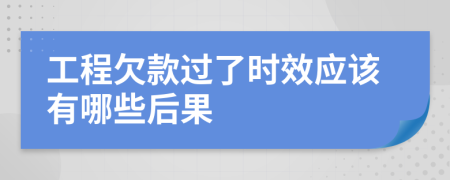 工程欠款过了时效应该有哪些后果