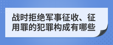 战时拒绝军事征收、征用罪的犯罪构成有哪些