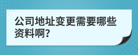 公司地址变更需要哪些资料啊？